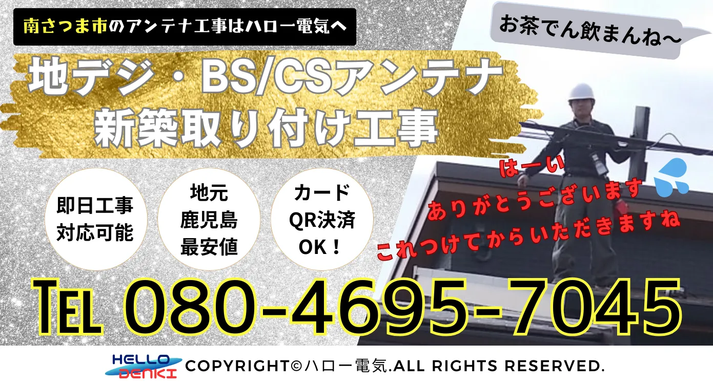 南さつま市のアンテナ工事はハロー電気。地デジbs/csアンテナ新築取り付け工事、即日工事対応可能、地元鹿児島最安値、カードQR決済OK！お電話は08046957045まで。